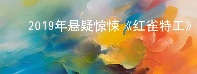 蔡美珍的动漫综艺大全,2019年悬疑惊悚《红雀特工》BD国英双语双字迅雷下载_电影天堂